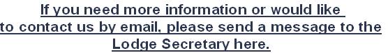 If you need more information or would like 
to contact us by email, please send a message to the
Lodge Secretary here.